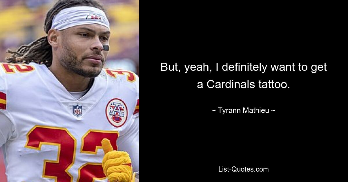 But, yeah, I definitely want to get a Cardinals tattoo. — © Tyrann Mathieu