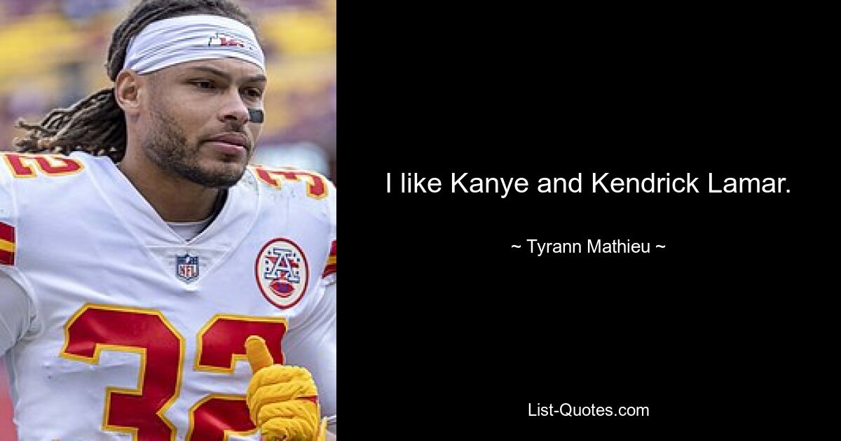 I like Kanye and Kendrick Lamar. — © Tyrann Mathieu