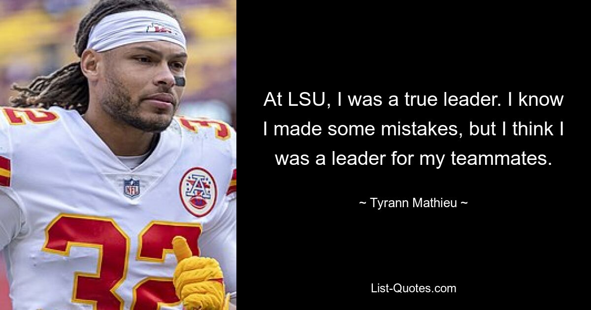 At LSU, I was a true leader. I know I made some mistakes, but I think I was a leader for my teammates. — © Tyrann Mathieu