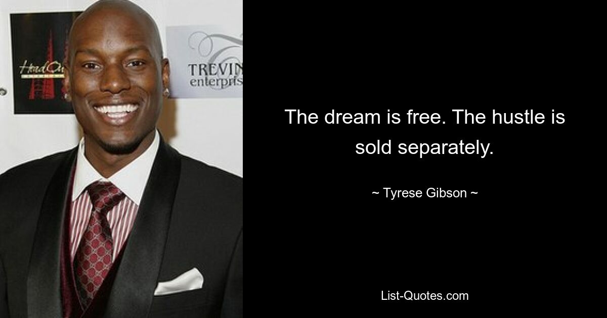 The dream is free. The hustle is sold separately. — © Tyrese Gibson