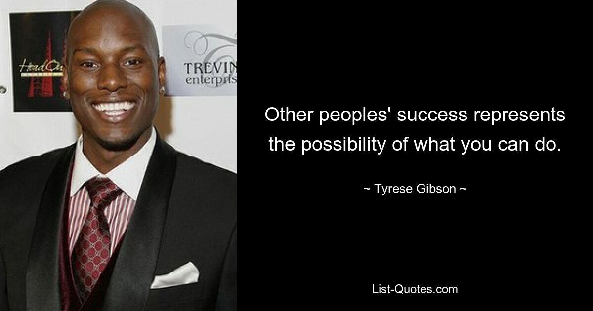 Other peoples' success represents the possibility of what you can do. — © Tyrese Gibson