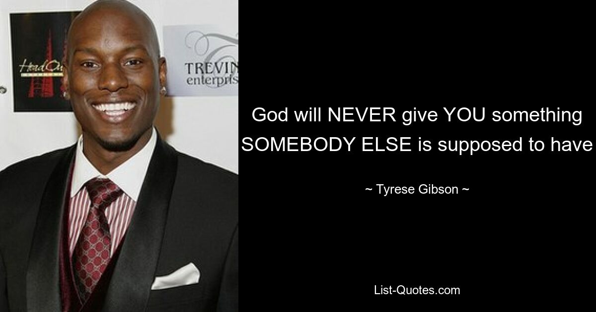 God will NEVER give YOU something SOMEBODY ELSE is supposed to have — © Tyrese Gibson