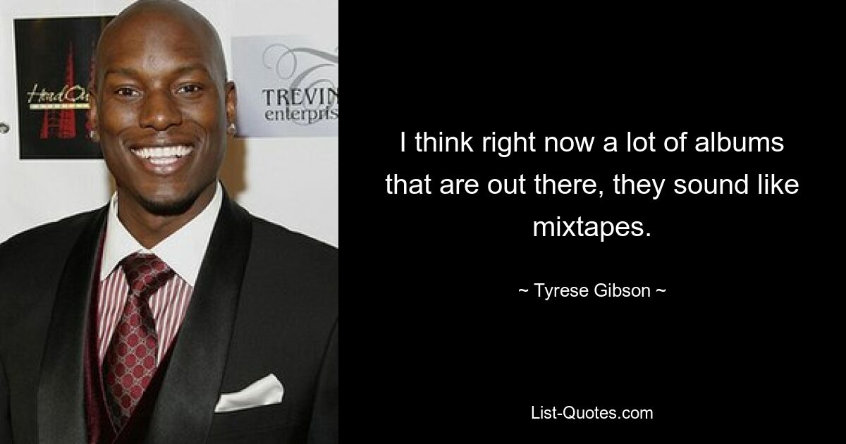 I think right now a lot of albums that are out there, they sound like mixtapes. — © Tyrese Gibson