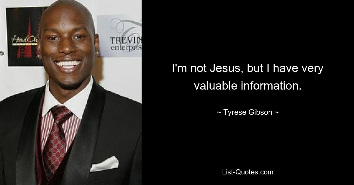 I'm not Jesus, but I have very valuable information. — © Tyrese Gibson