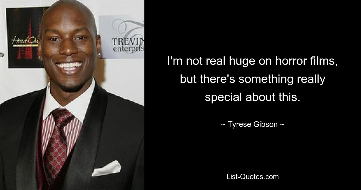 I'm not real huge on horror films, but there's something really special about this. — © Tyrese Gibson