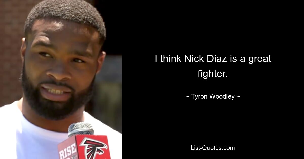 I think Nick Diaz is a great fighter. — © Tyron Woodley