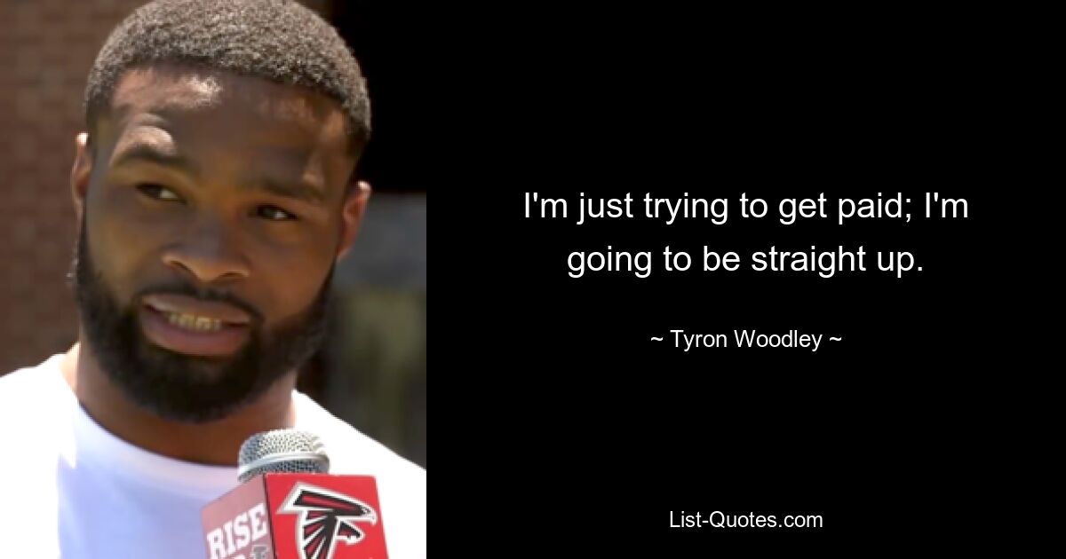 I'm just trying to get paid; I'm going to be straight up. — © Tyron Woodley