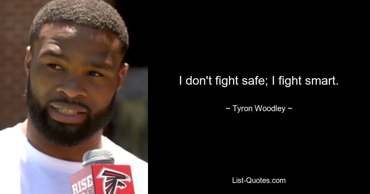 I don't fight safe; I fight smart. — © Tyron Woodley