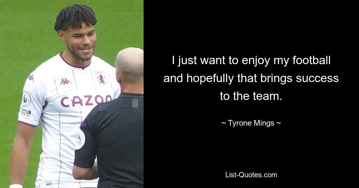 I just want to enjoy my football and hopefully that brings success to the team. — © Tyrone Mings