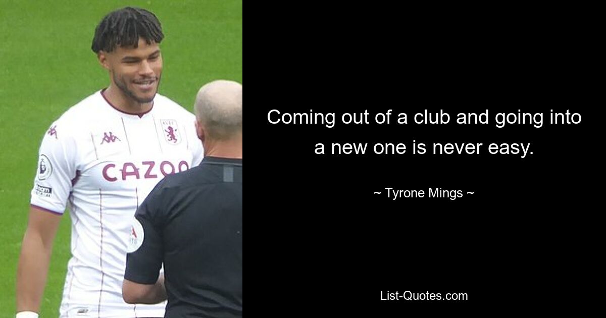 Coming out of a club and going into a new one is never easy. — © Tyrone Mings