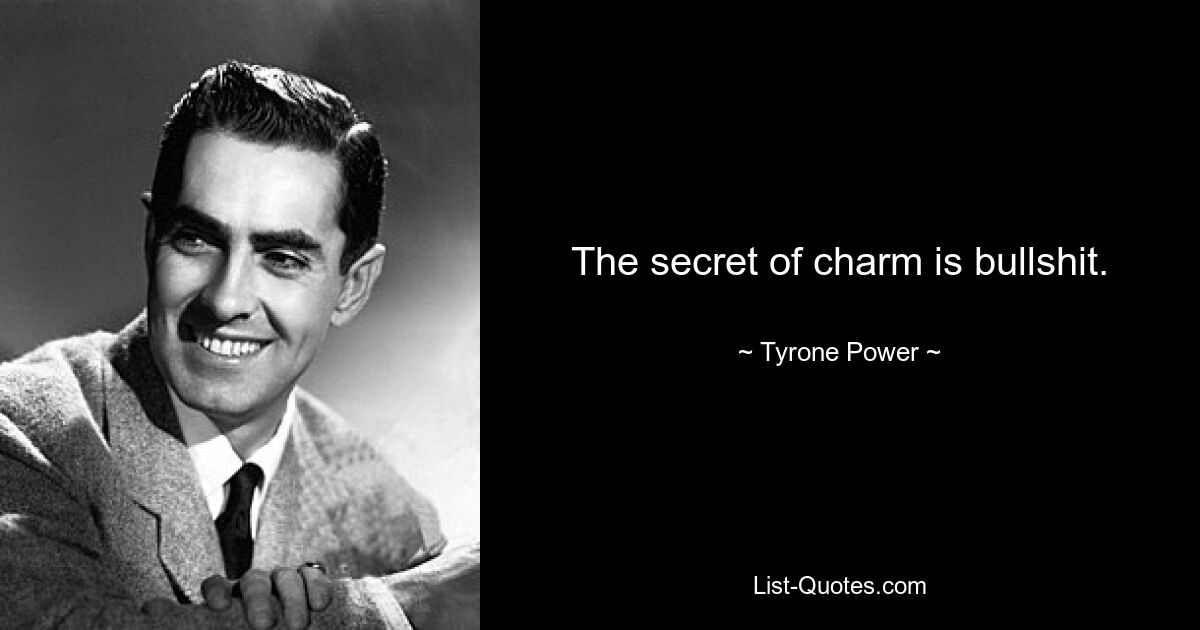 The secret of charm is bullshit. — © Tyrone Power