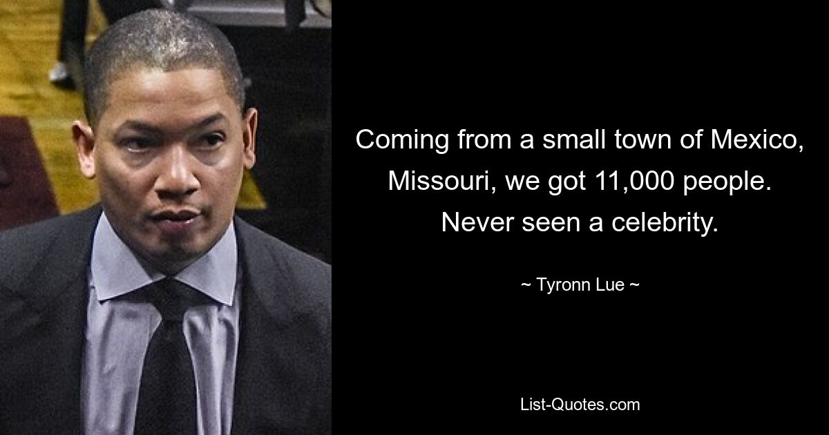 Coming from a small town of Mexico, Missouri, we got 11,000 people. Never seen a celebrity. — © Tyronn Lue