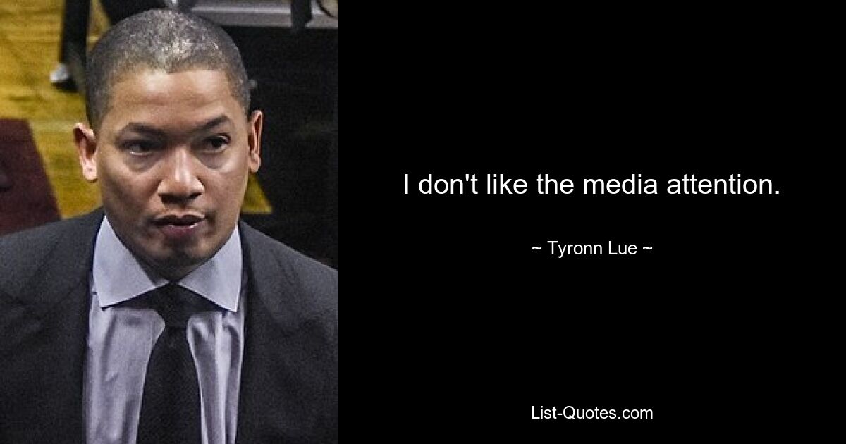 I don't like the media attention. — © Tyronn Lue