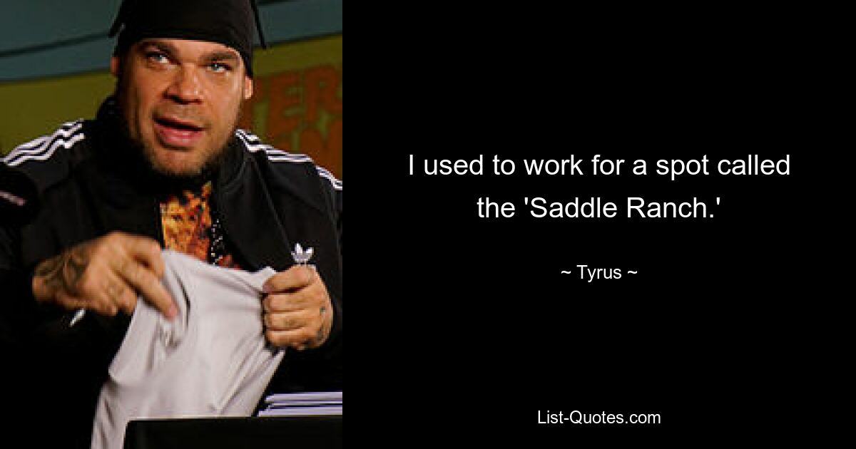 I used to work for a spot called the 'Saddle Ranch.' — © Tyrus