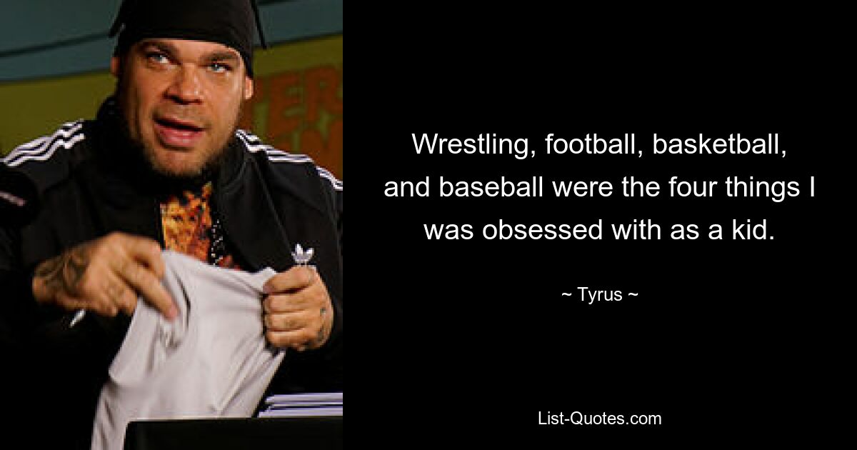 Wrestling, football, basketball, and baseball were the four things I was obsessed with as a kid. — © Tyrus