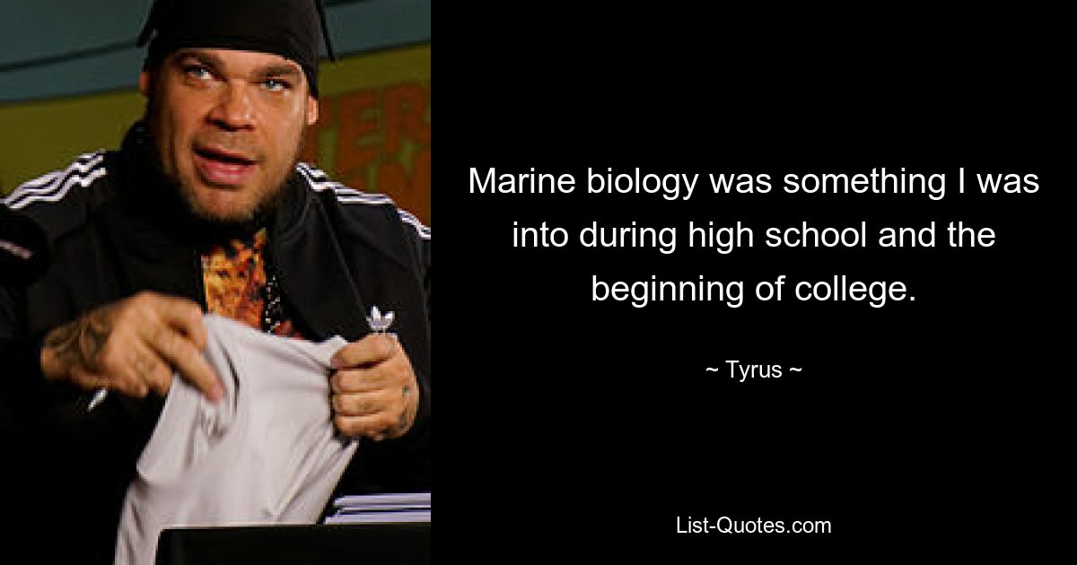 Marine biology was something I was into during high school and the beginning of college. — © Tyrus