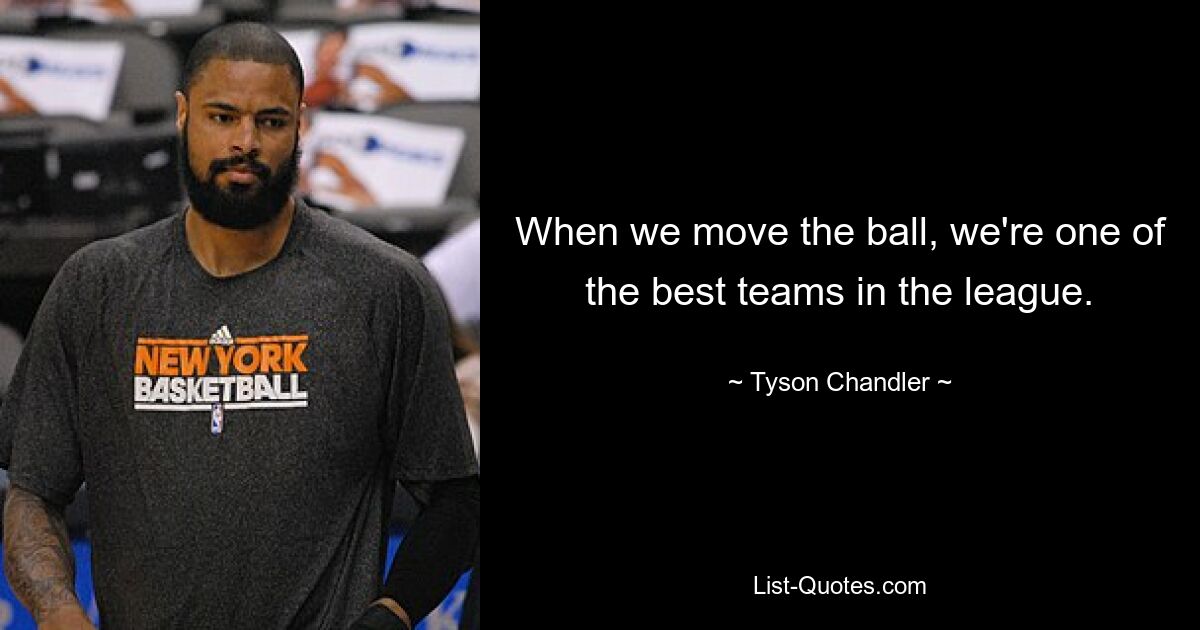 When we move the ball, we're one of the best teams in the league. — © Tyson Chandler