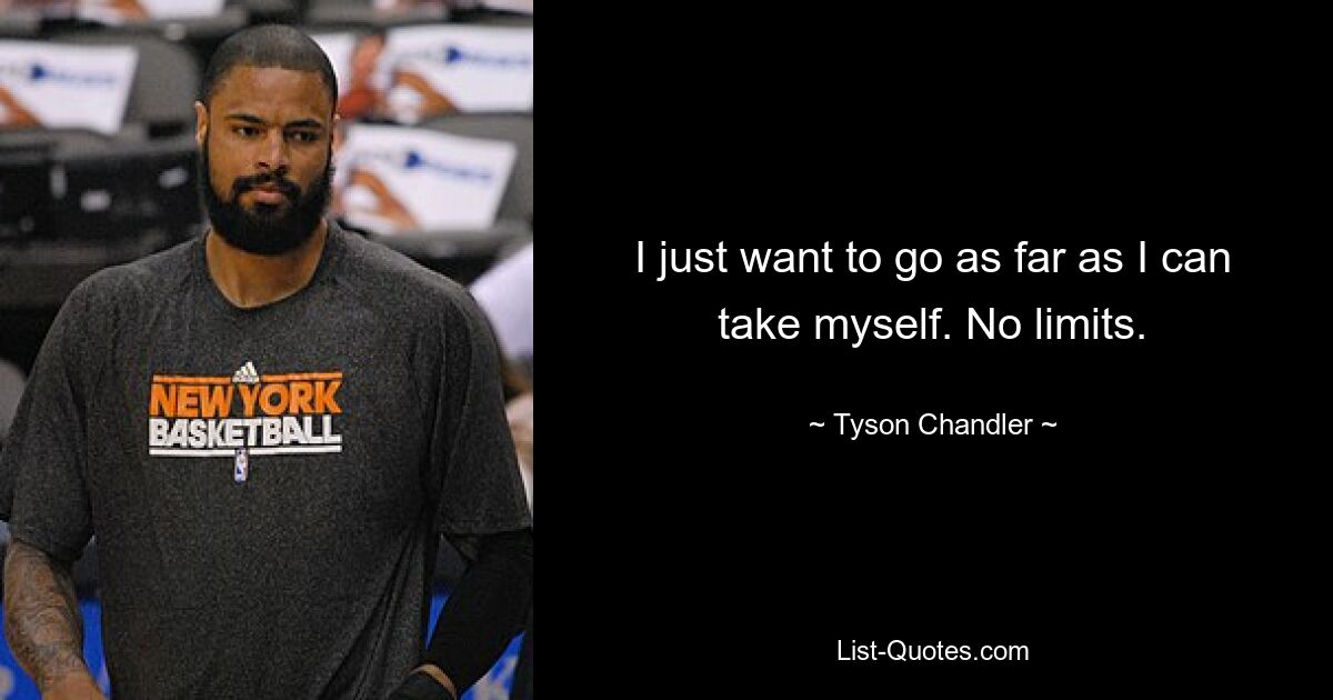 I just want to go as far as I can take myself. No limits. — © Tyson Chandler