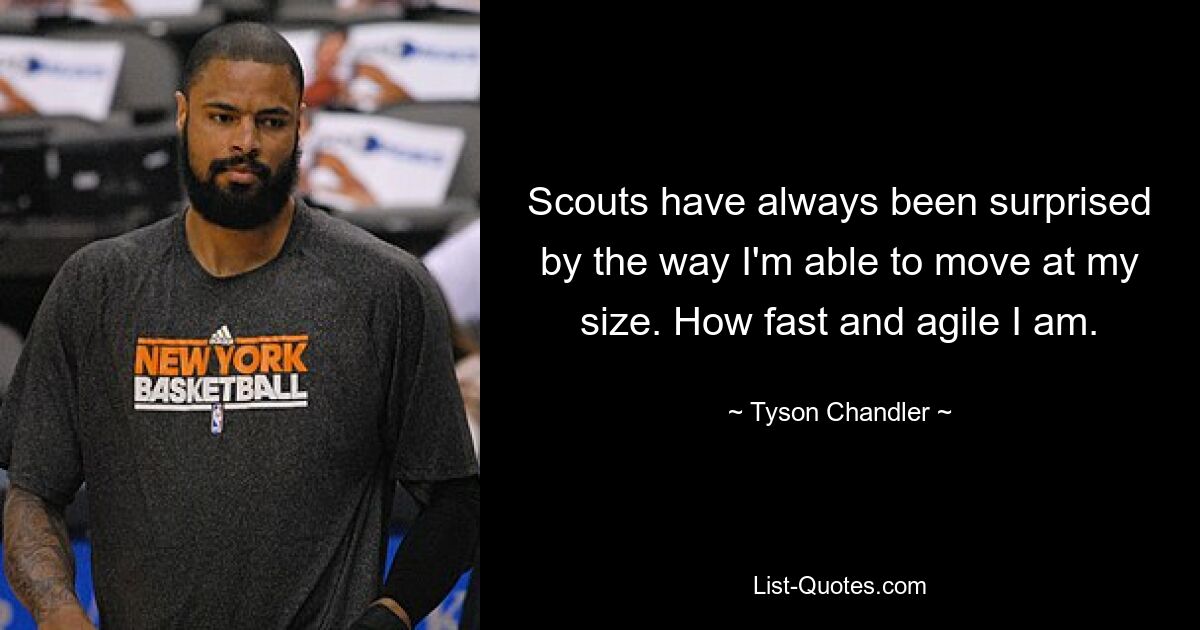 Scouts have always been surprised by the way I'm able to move at my size. How fast and agile I am. — © Tyson Chandler