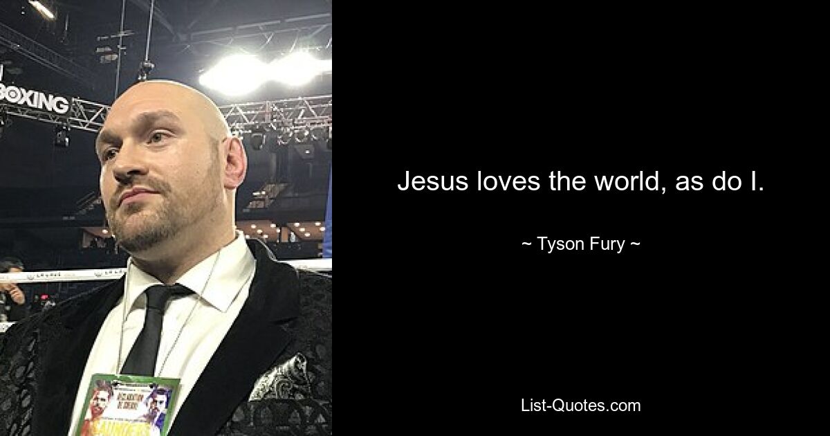 Jesus loves the world, as do I. — © Tyson Fury