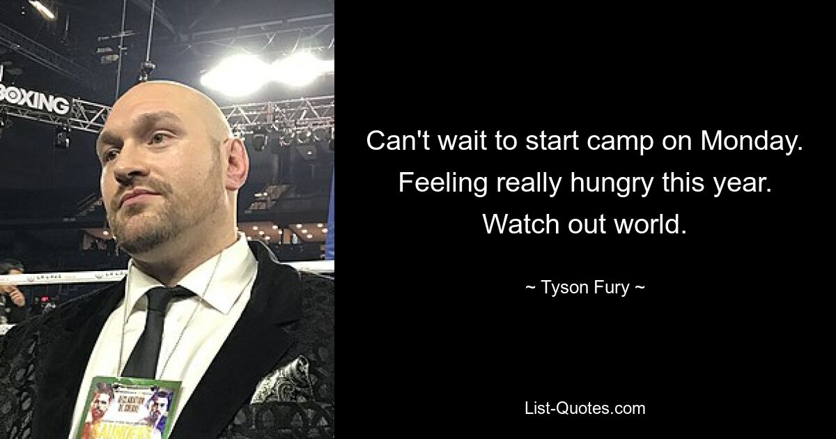 Can't wait to start camp on Monday. Feeling really hungry this year. Watch out world. — © Tyson Fury