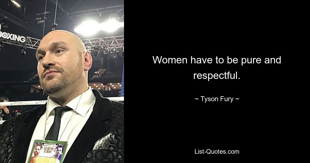 Women have to be pure and respectful. — © Tyson Fury