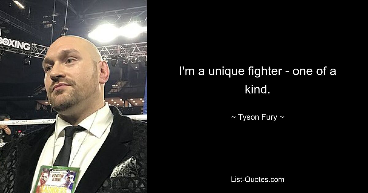 I'm a unique fighter - one of a kind. — © Tyson Fury