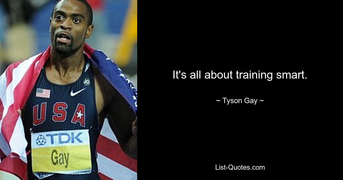 It's all about training smart. — © Tyson Gay