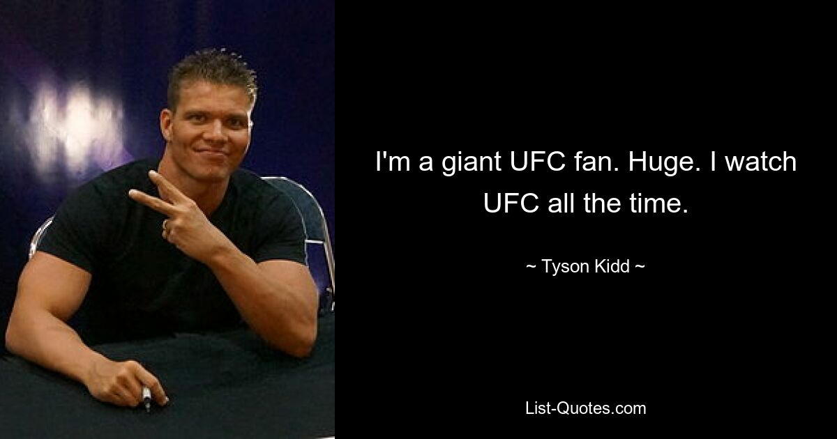 I'm a giant UFC fan. Huge. I watch UFC all the time. — © Tyson Kidd