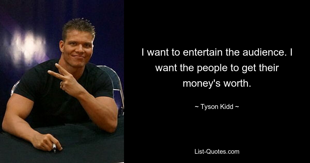 I want to entertain the audience. I want the people to get their money's worth. — © Tyson Kidd