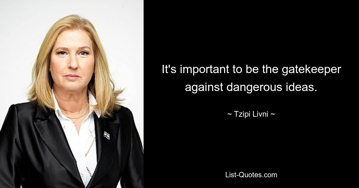 It's important to be the gatekeeper against dangerous ideas. — © Tzipi Livni