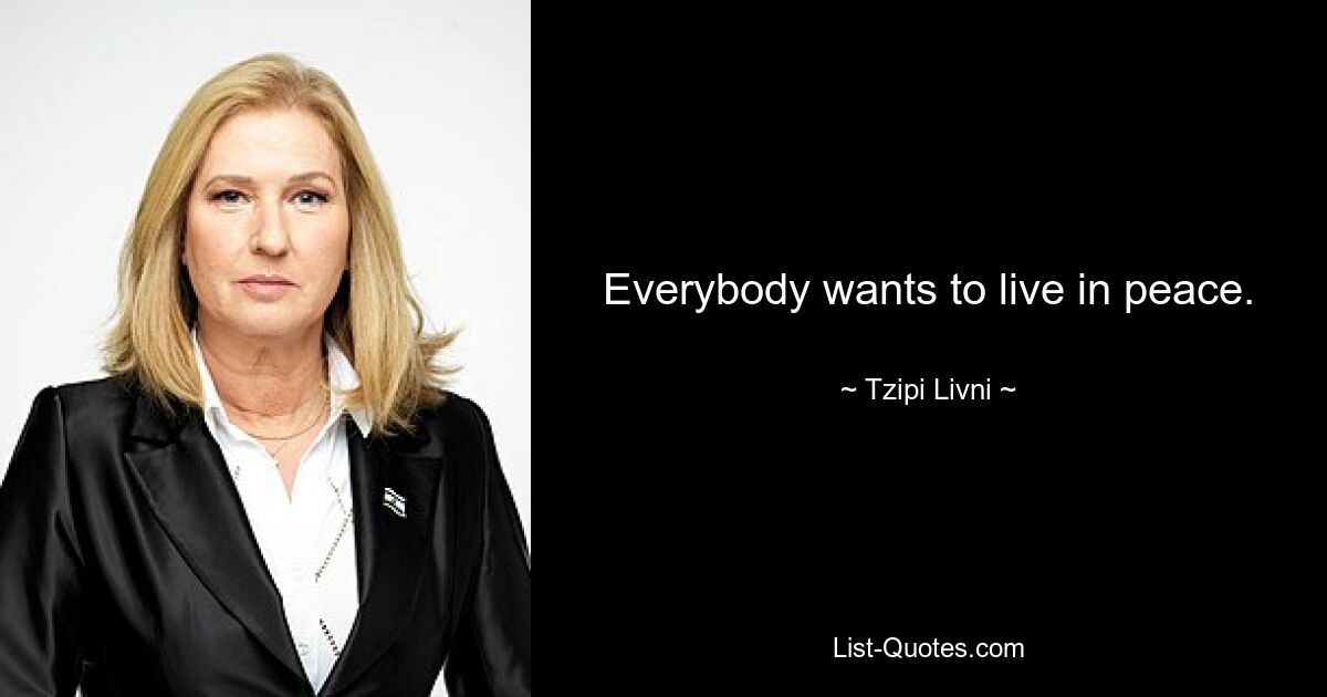 Everybody wants to live in peace. — © Tzipi Livni