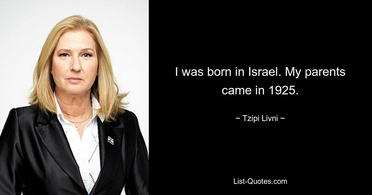 I was born in Israel. My parents came in 1925. — © Tzipi Livni