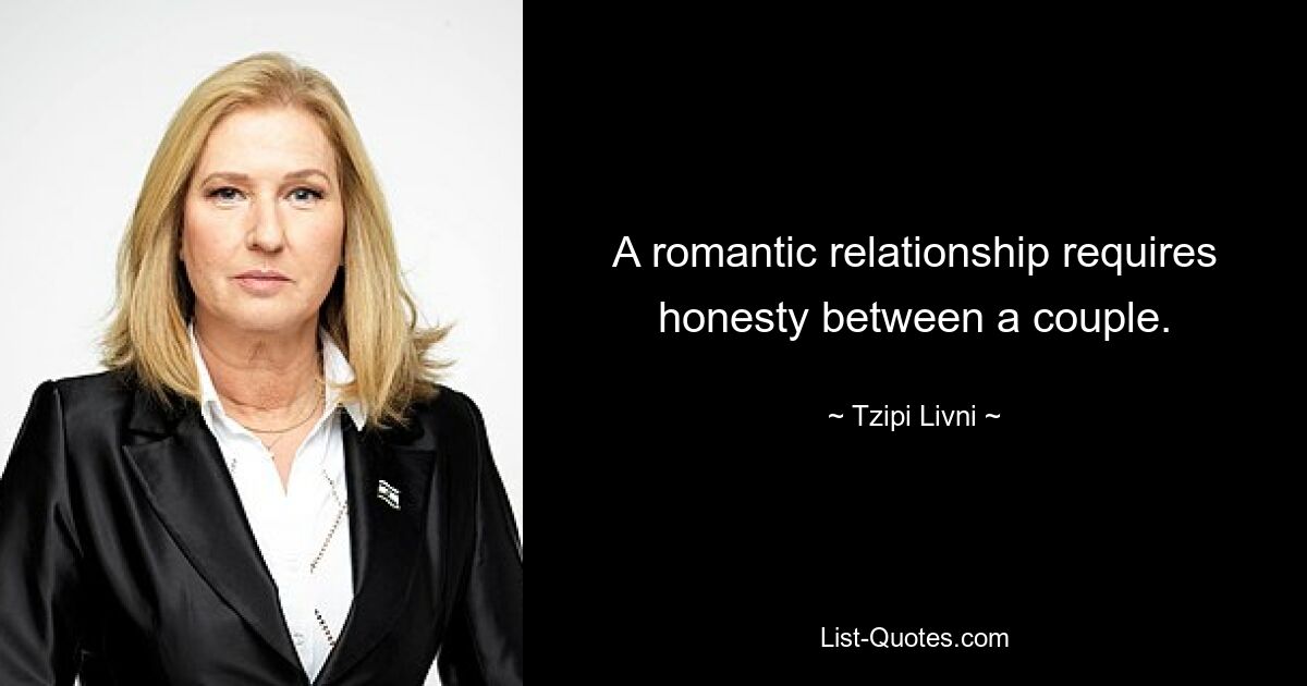 A romantic relationship requires honesty between a couple. — © Tzipi Livni