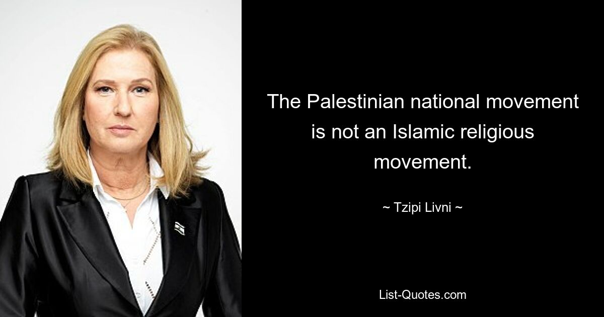 The Palestinian national movement is not an Islamic religious movement. — © Tzipi Livni