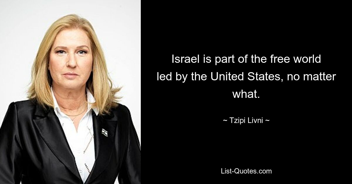 Israel is part of the free world led by the United States, no matter what. — © Tzipi Livni