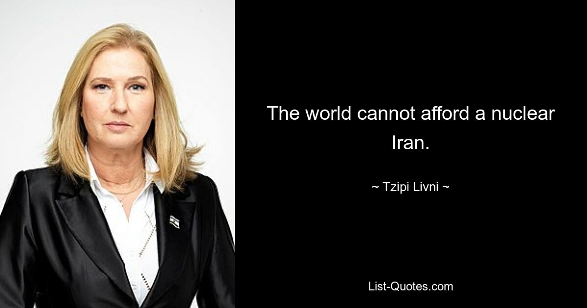 The world cannot afford a nuclear Iran. — © Tzipi Livni