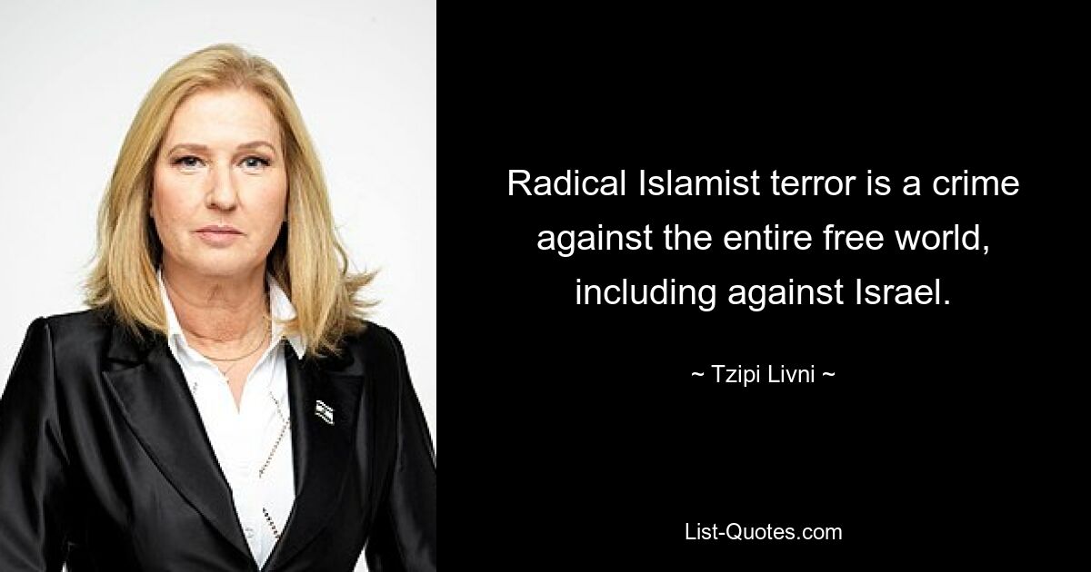 Radical Islamist terror is a crime against the entire free world, including against Israel. — © Tzipi Livni