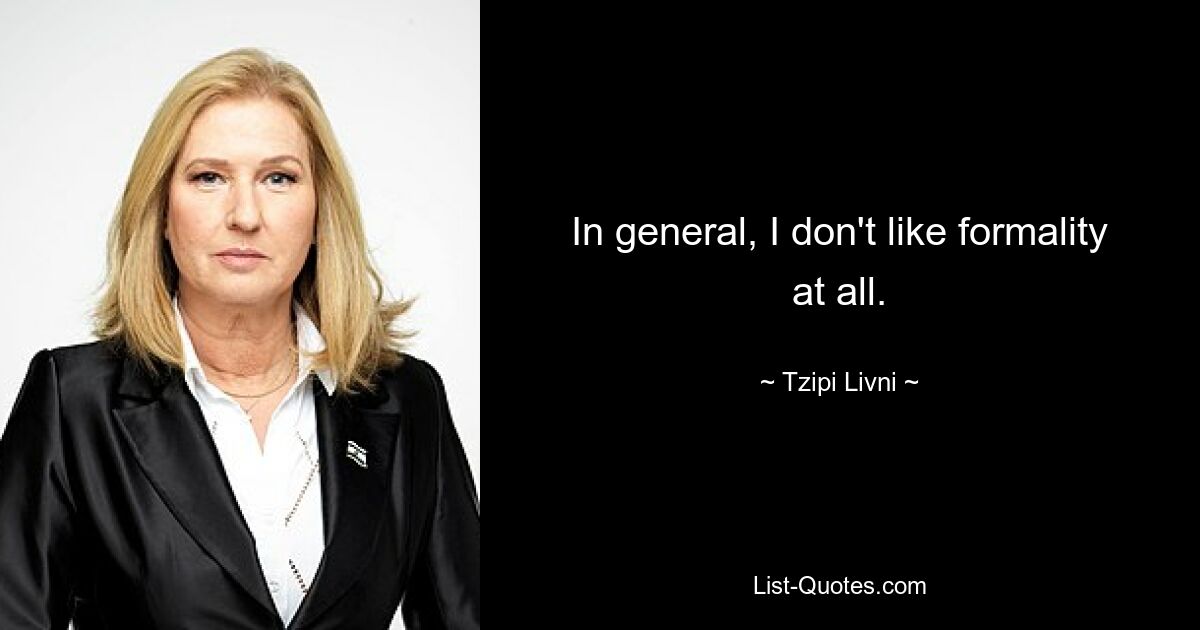 In general, I don't like formality at all. — © Tzipi Livni