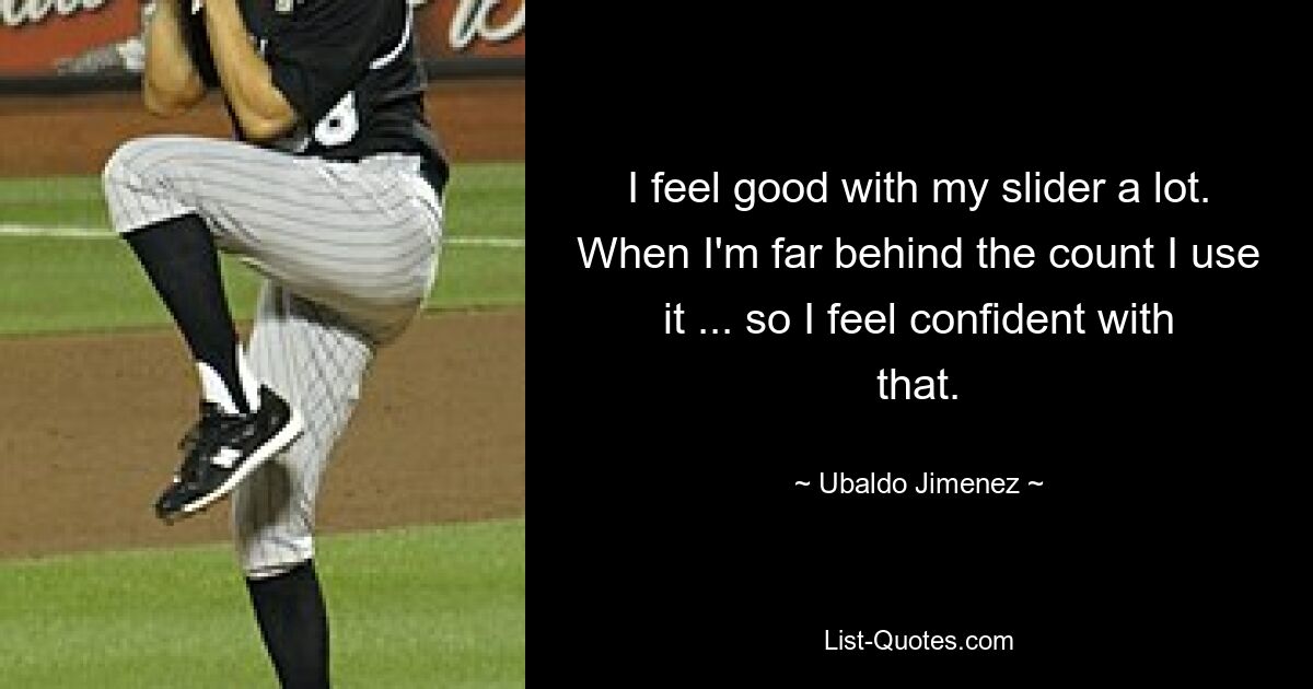 I feel good with my slider a lot. When I'm far behind the count I use it ... so I feel confident with that. — © Ubaldo Jimenez