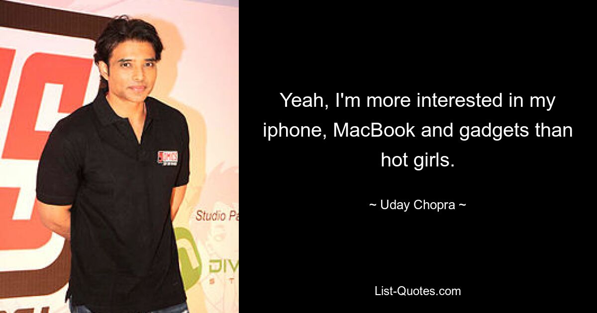 Yeah, I'm more interested in my iphone, MacBook and gadgets than hot girls. — © Uday Chopra