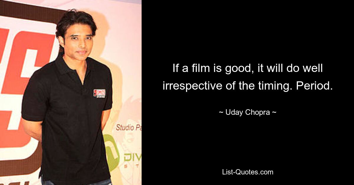 If a film is good, it will do well irrespective of the timing. Period. — © Uday Chopra