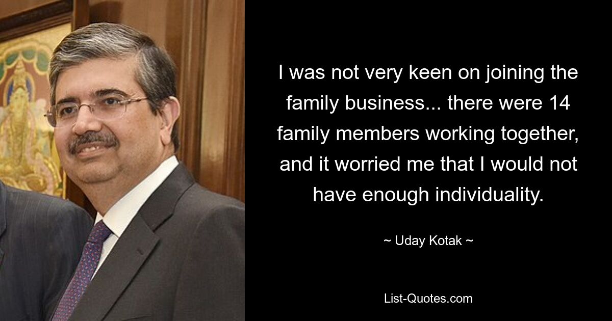 I was not very keen on joining the family business... there were 14 family members working together, and it worried me that I would not have enough individuality. — © Uday Kotak