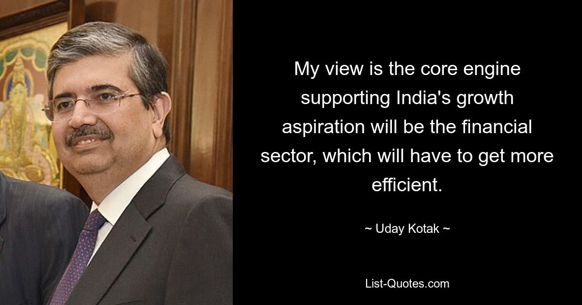 My view is the core engine supporting India's growth aspiration will be the financial sector, which will have to get more efficient. — © Uday Kotak