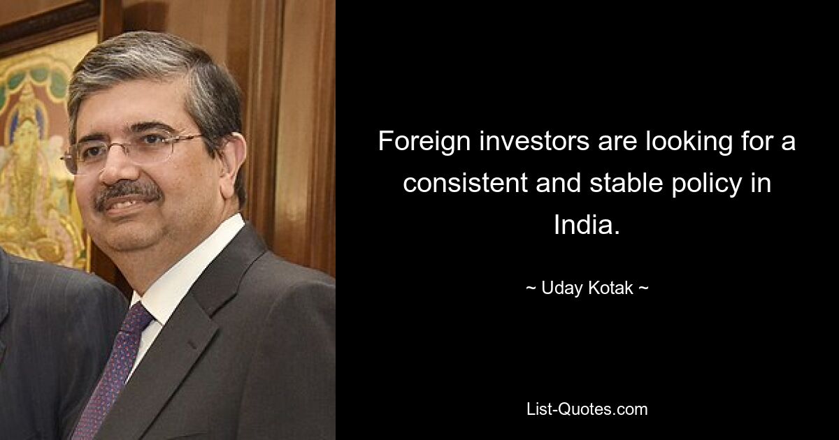 Foreign investors are looking for a consistent and stable policy in India. — © Uday Kotak