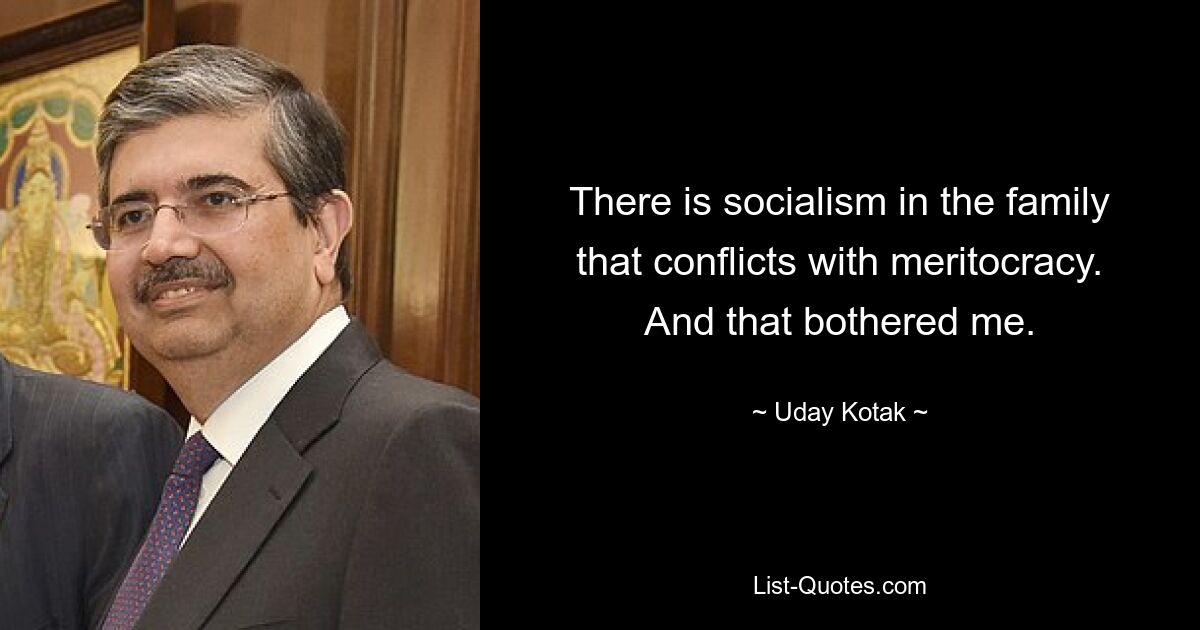 There is socialism in the family that conflicts with meritocracy. And that bothered me. — © Uday Kotak