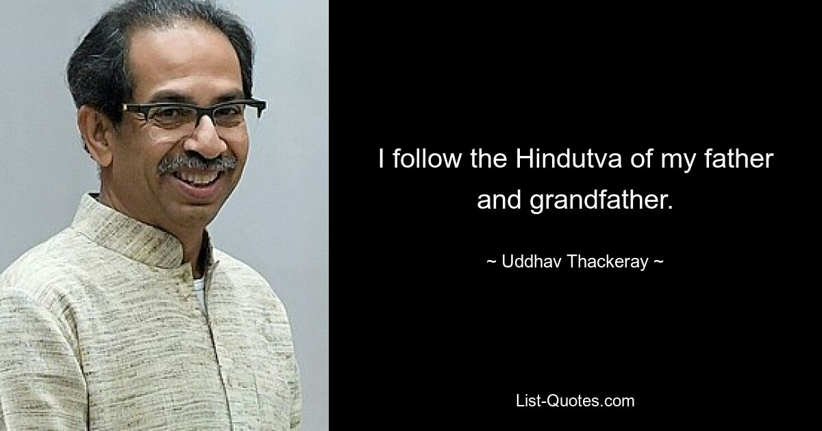 Ich folge dem Hindutva meines Vaters und Großvaters. — © Uddhav Thackeray