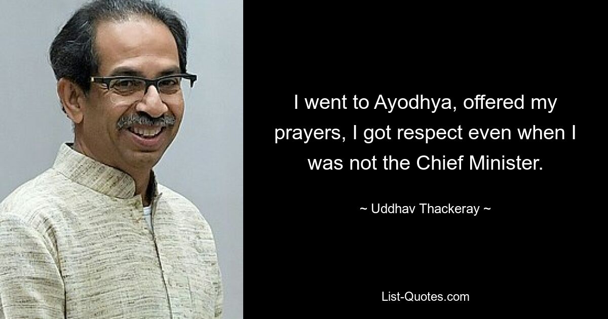 Ich ging nach Ayodhya, sprach meine Gebete und bekam Respekt, selbst als ich nicht Ministerpräsident war. — © Uddhav Thackeray