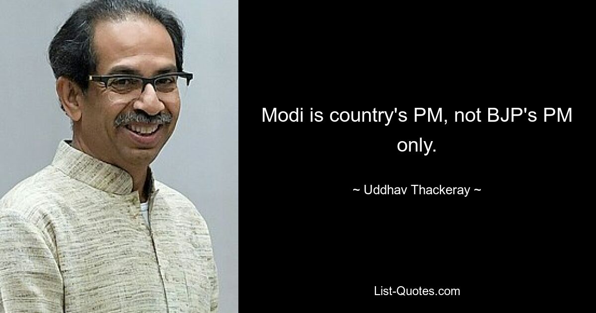 Modi ist der Premierminister des Landes, nicht nur der Premierminister der BJP. — © Uddhav Thackeray