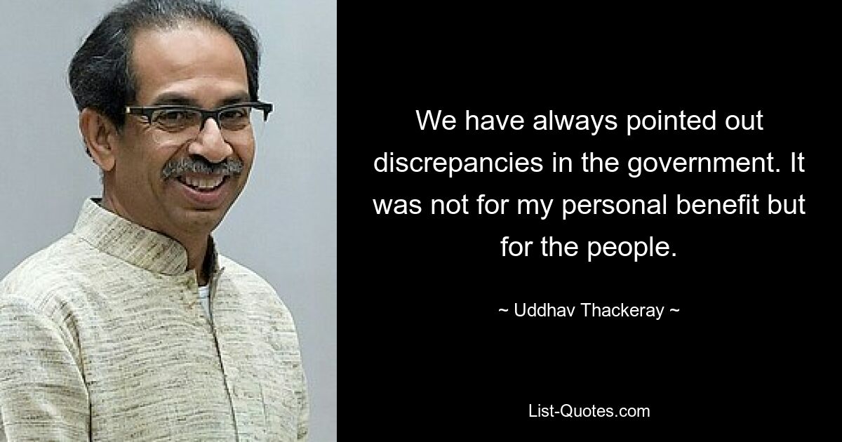 We have always pointed out discrepancies in the government. It was not for my personal benefit but for the people. — © Uddhav Thackeray